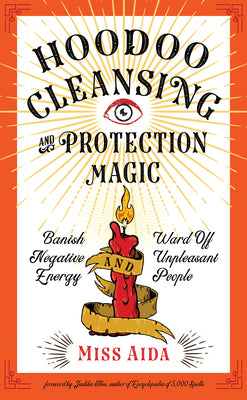 Hoodoo Cleansing and Protection Magic: Banish Negative Energy and Ward Off Unpleasant People by Aida
