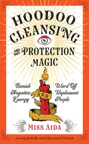 Hoodoo Cleansing and Protection Magic: Banish Negative Energy and Ward Off Unpleasant People by Aida