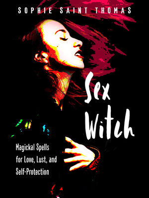 Sex Witch: Magickal Spells for Love, Lust, and Self-Protection by Saint Thomas, Sophie