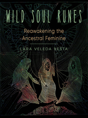 Wild Soul Runes: Reawakening the Ancestral Feminine by Veleda Vesta, Lara
