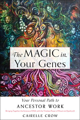 The Magic in Your Genes: Your Personal Path to Ancestor Work (Bringing Together the Science of DNA with the Timeless Power of Ritual and Spellc by Crow, Cairelle