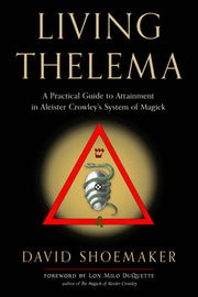 Living Thelema: A Practical Guide to Attainment in Aleister Crowley's System of Magick by Shoemaker, David