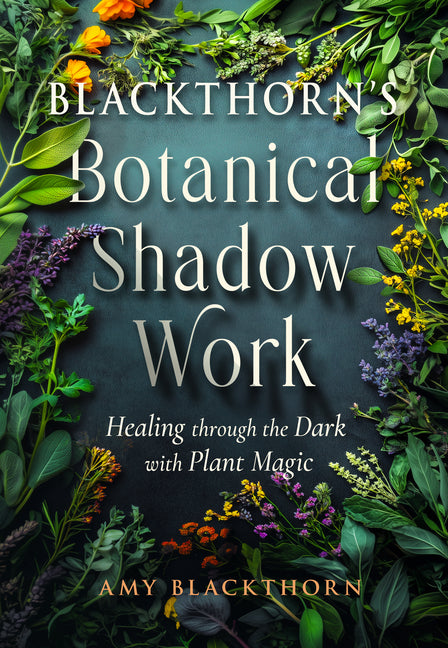 Blackthorn's Botanical Shadow Work: Healing Through the Dark with Plant Magic -- Amy Blackthorn, Paperback