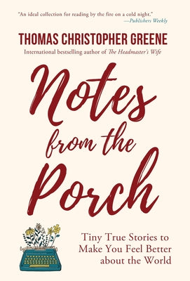 Notes from the Porch: Tiny True Stories to Make You Feel Better about the World -- Thomas Christopher Greene, Hardcover