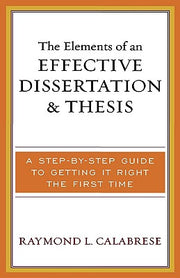 The Elements of an Effective Dissertation and Thesis: A Step-by-Step Guide to Getting it Right the First Time by Calabrese, Raymond L.