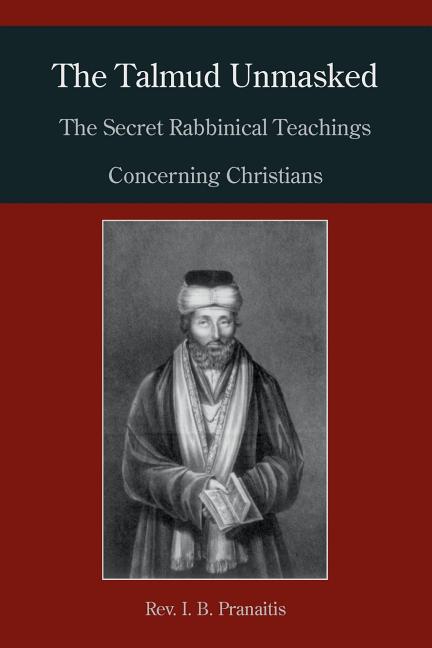 The Talmud Unmasked: The Secret Rabbinical Teachings Concerning Christians -- I. B. Pranaitis, Paperback