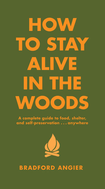 How to Stay Alive in the Woods: A Complete Guide to Food, Shelter and Self-Preservation Anywhere -- Bradford Angier, Hardcover