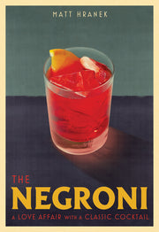 The Negroni: A Love Affair with a Classic Cocktail by Hranek, Matt