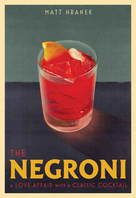 The Negroni: A Love Affair with a Classic Cocktail by Hranek, Matt