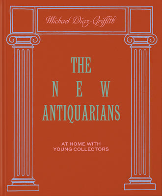 The New Antiquarians: At Home with Young Collectors by Diaz-Griffith, Michael