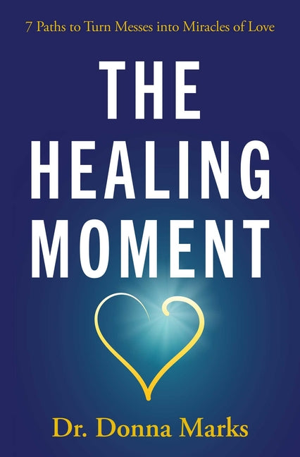The Healing Moment: 7 Paths to Turn Messes Into Miracles of Love -- Donna Marks, Paperback