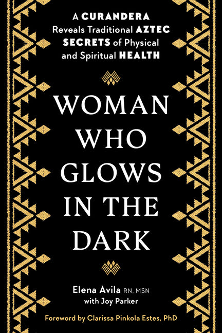 Woman Who Glows in the Dark: A Curandera Reveals Traditional Aztec Secrets of Physical and Spiritual Health -- Elena Avila, Paperback