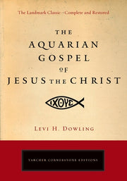 The Aquarian Gospel of Jesus the Christ: The Philosophic and Practical Basis of the Religion of the Aquarian Age of the World and of the Church Univer by Dowling, Levi H.
