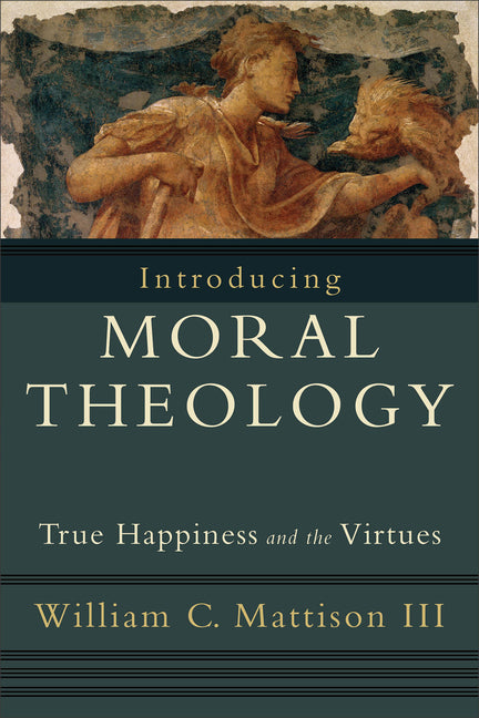 Introducing Moral Theology: True Happiness and the Virtues -- William C. III Mattison, Paperback