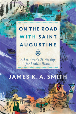On the Road with Saint Augustine: A Real-World Spirituality for Restless Hearts by Smith, James K. A.