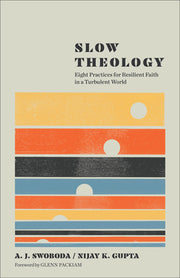 Slow Theology: Eight Practices for Resilient Faith in a Turbulent World by Swoboda, A. J.