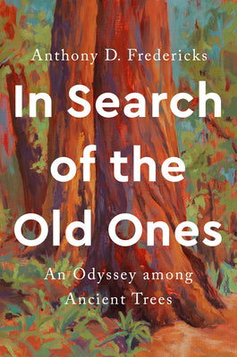 In Search of the Old Ones: An Odyssey Among Ancient Trees -- Anthony D. Fredericks, Hardcover