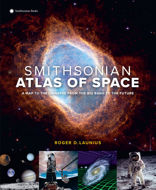Smithsonian Atlas of Space: A Map to the Universe from the Big Bang to the Future -- Roger D. Launius, Hardcover