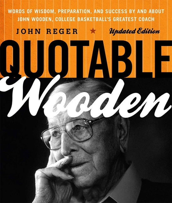 Quotable Wooden: Words of Wisdom, Preparation, and Success By and About John Wooden, College Basketball's Greatest Coach -- John Reger, Paperback