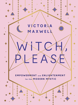 Witch, Please: Empowerment and Enlightenment for the Modern Mystic by Maxwell, Victoria