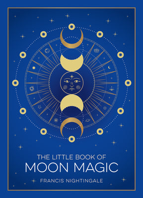 The Little Book of Moon Magic: An Introduction to Lunar Lore, Rituals, and Spells by Nightingale, Francis