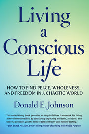 Living a Conscious Life: How to Find Peace, Wholeness, and Freedom in a Chaotic World by Johnson, Donald E.