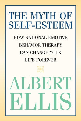 The Myth of Self-esteem: How Rational Emotive Behavior Therapy Can Change Your Life Forever -- Albert Ellis, Paperback