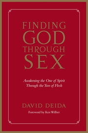 Finding God Through Sex: Awakening the One of Spirit Through the Two of Flesh by Deida, David