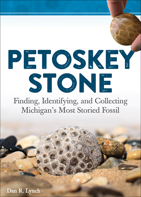 Petoskey Stone: Finding, Identifying, and Collecting Michigan's Most Storied Fossil -- Dan R. Lynch, Paperback