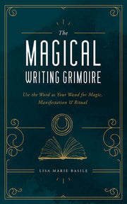 The Magical Writing Grimoire: Use the Word as Your Wand for Magic, Manifestation & Ritual by Basile, Lisa Marie