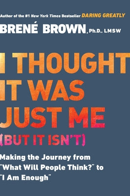 I Thought It Was Just Me (But It Isn't): Making the Journey from What Will People Think? to I Am Enough -- Brené Brown, Paperback