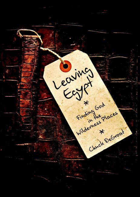 Leaving Egypt: Finding God in the Wilderness Places -- Chuck Degroat, Paperback