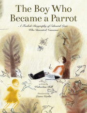 The Boy Who Became a Parrot: A Foolish Biography of Edward Lear, Who Invented Nonsense by Hill, Wolverton