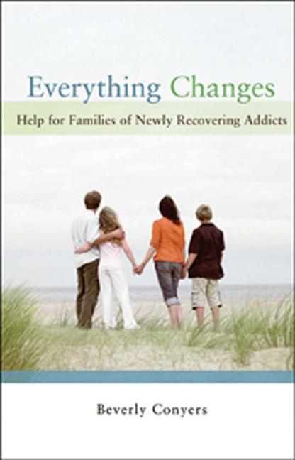 Everything Changes: Help for Families of Newly Recovering Addicts -- Beverly Conyers, Paperback