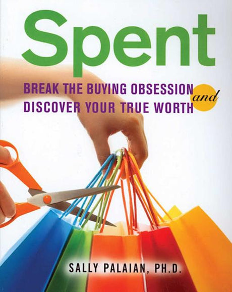 Spent: Break the Buying Obsession and Discover Your True Worth -- Sally Palaian, Paperback