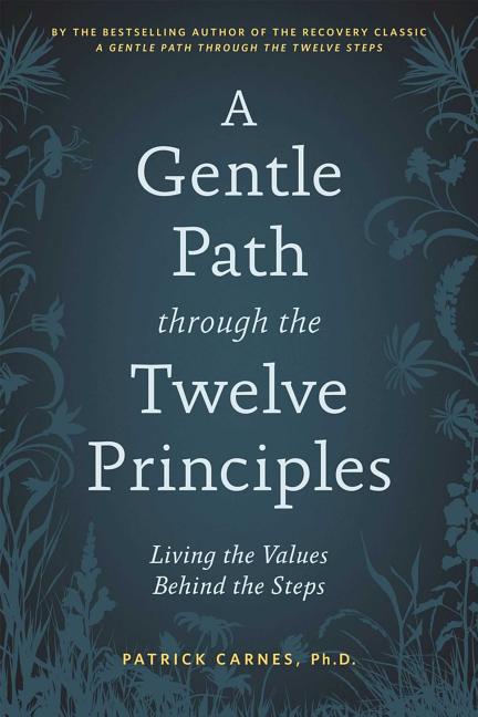 A Gentle Path Through the Twelve Principles: Living the Values Behind the Steps -- Patrick J. Carnes, Paperback