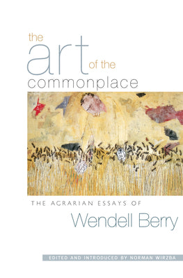 The Art of the Commonplace: The Agrarian Essays of Wendell Berry -- Wendell Berry, Paperback