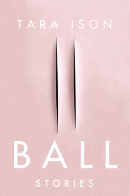 Ball: Stories -- Tara Ison, Paperback
