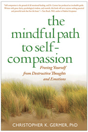 The Mindful Path to Self-Compassion: Freeing Yourself from Destructive Thoughts and Emotions by Germer, Christopher