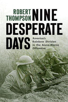 Nine Desperate Days: America's Rainbow Division in the Aisne-Marne Offensive by Thompson, Robert