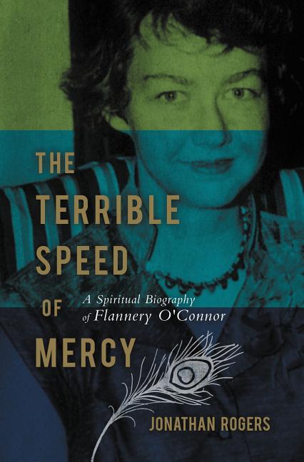 The Terrible Speed of Mercy: A Spiritual Biography of Flannery O'Connor -- Justin M. Rogers, Paperback