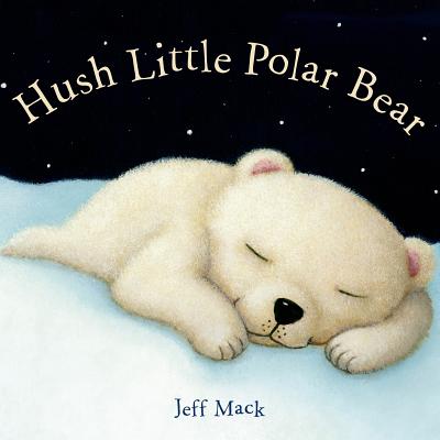 Hush Little Polar Bear: A Picture Book by Mack, Jeff