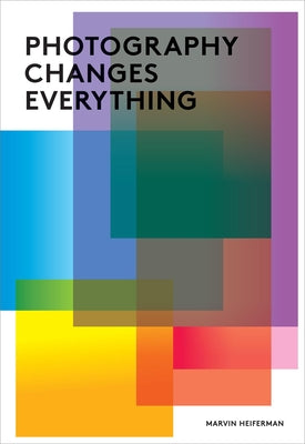 Photography Changes Everything by Heiferman, Marvin
