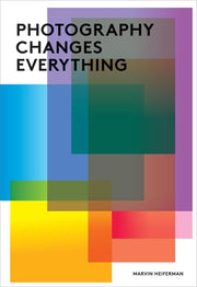 Photography Changes Everything by Heiferman, Marvin