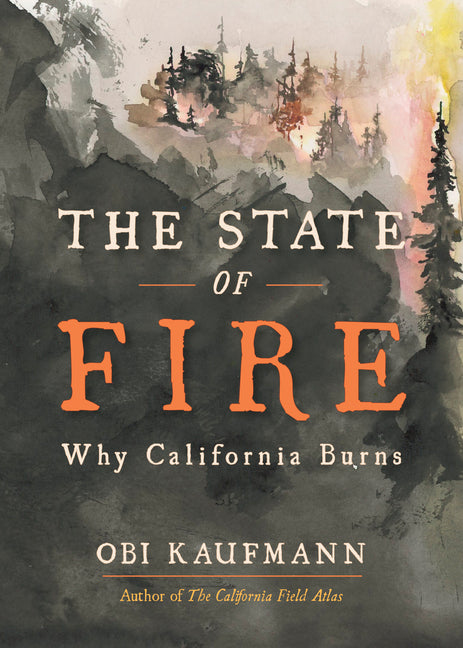The State of Fire: Why California Burns -- Obi Kaufmann, Hardcover