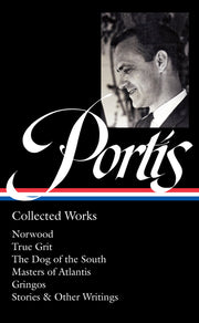 Charles Portis: Collected Works (Loa #369): Norwood / True Grit / The Dog of the South / Masters of Atlantis / Gringos / Stories & Other Writings by Portis, Charles