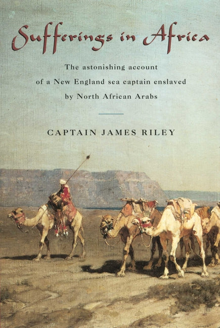 Sufferings in Africa: The Astonishing Account Of A New England Sea Captain Enslaved By North African Arabs -- James Riley, Paperback