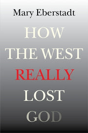 How the West Really Lost God: A New Theory of Secularization by Eberstadt, Mary