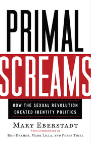 Primal Screams: How the Sexual Revolution Created Identity Politics by Eberstadt, Mary