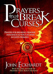 Prayers That Break Curses: Prayers for Breaking Demonic Influences So You Can Walk in God's Promises by Eckhardt, John
